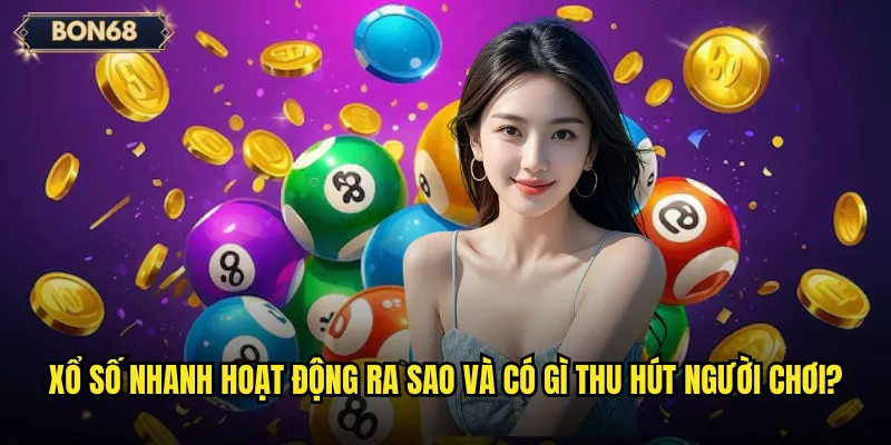 Xổ số nhanh hoạt động ra sao và có gì thu hút người chơi?