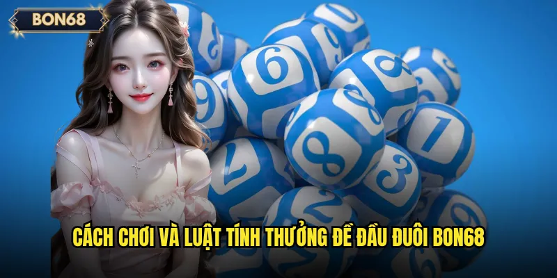 Đề Đầu Đuôi Bon68 Có Dễ Dự Đoán Hơn Các Hình Thức Khác? 2 Cách chơi và luật tính thưởng đề đầu đuôi Bon68