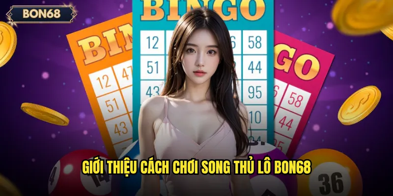 Giới thiệu cách chơi song thủ lô Bon68