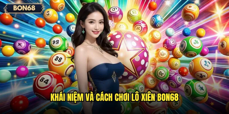 Lô Xiên Bon68 Có Phải Chiến Thuật Ít Rủi Ro? 2 Khái niệm và cách chơi lô xiên Bon68