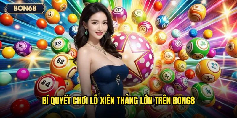 Lô Xiên Bon68 Có Phải Chiến Thuật Ít Rủi Ro? 3 Bí quyết chơi lô xiên thắng lớn trên Bon68
