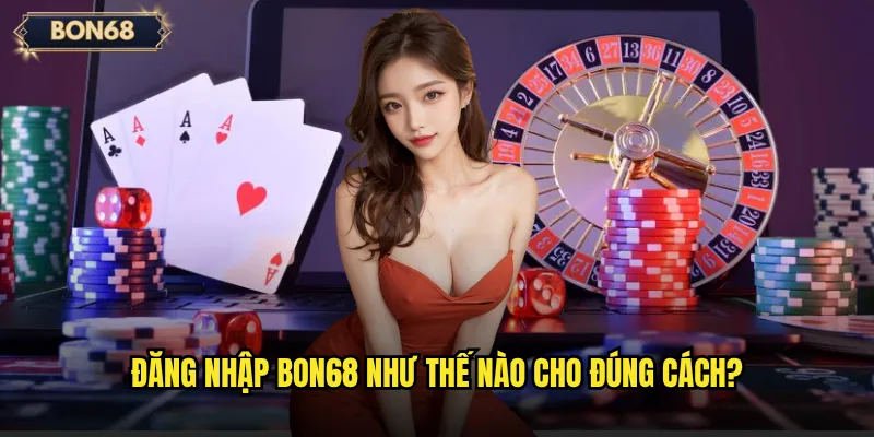 Đăng nhập Bon68 có an toàn và nhanh chóng không? 2 Đăng nhập Bon68 như thế nào cho đúng cách?