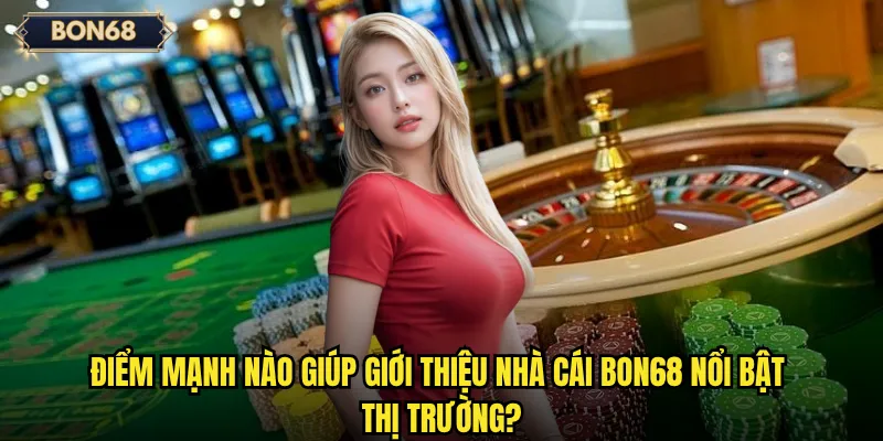 Điểm mạnh nào giúp giới thiệu nhà cái Bon68 nổi bật thị trường?