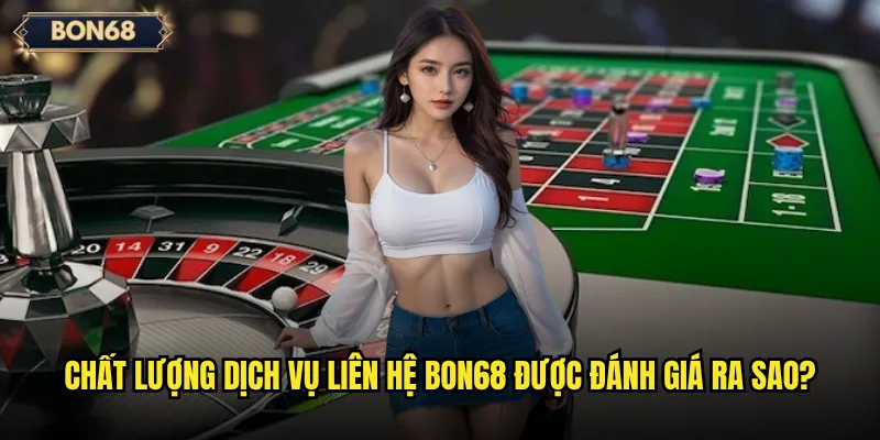 Chất lượng dịch vụ liên hệ Bon68 được đánh giá ra sao?