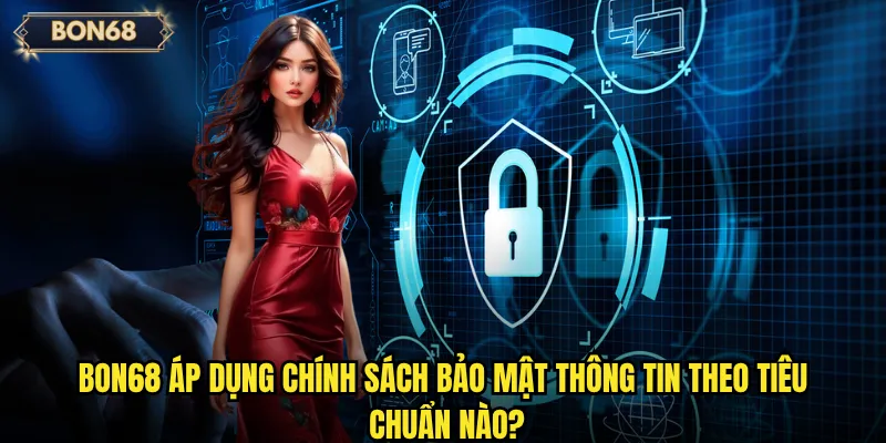 Bon68 áp dụng chính sách bảo mật thông tin theo tiêu chuẩn nào?