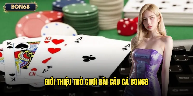 Giới thiệu trò chơi Bài câu cá Bon68